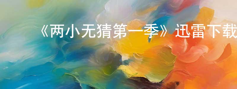 曾保林发布《两小无猜第一季》迅雷下载/在线观看-都市情感-美剧天堂
